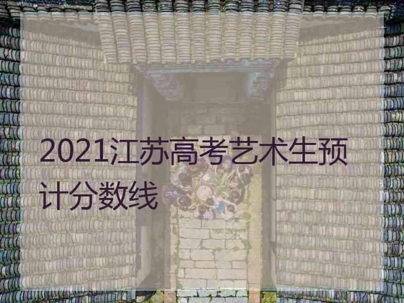 2021江苏高考艺术生预计分数线