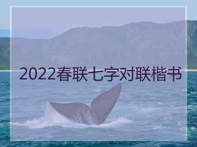 2022春联七字对联楷书