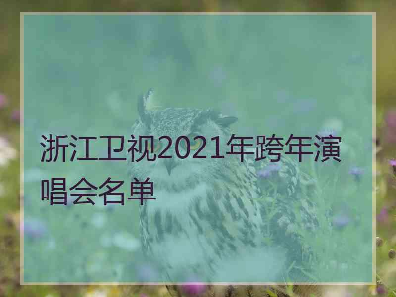 浙江卫视2021年跨年演唱会名单