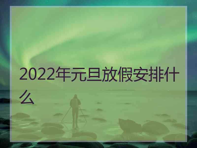 2022年元旦放假安排什么