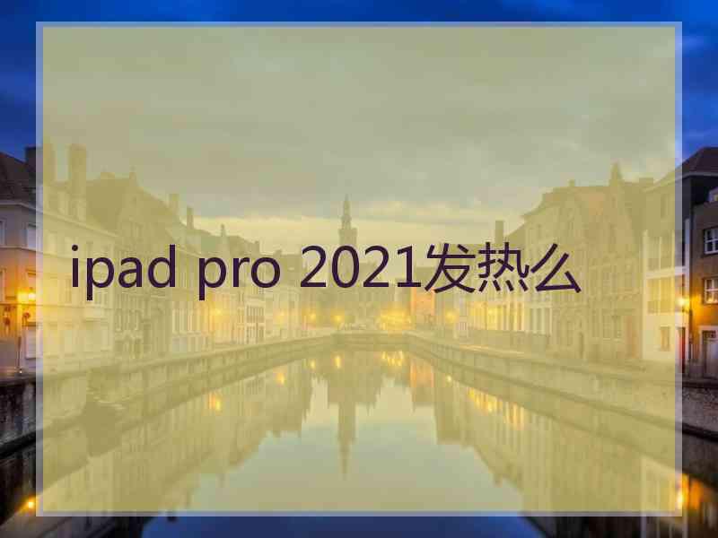 ipad pro 2021发热么