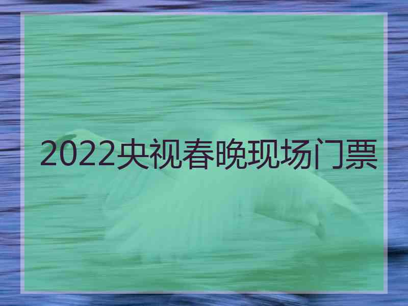 2022央视春晚现场门票