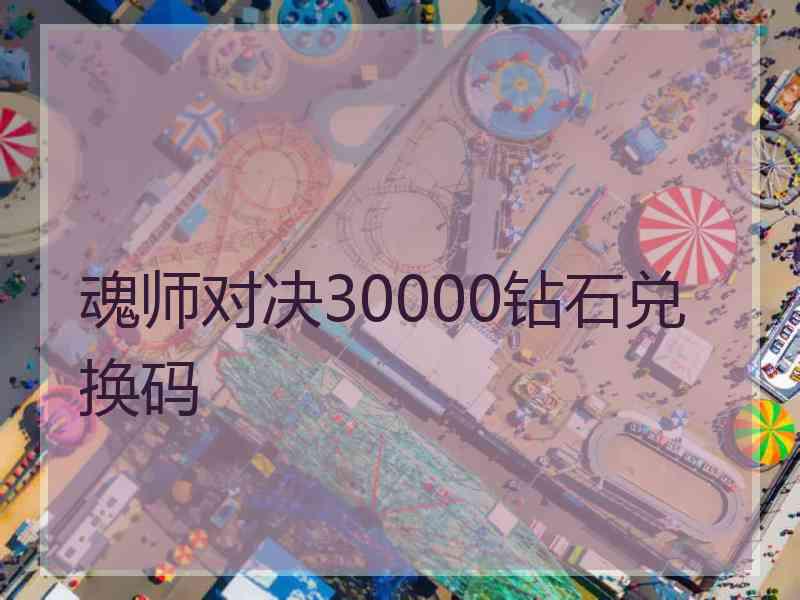 魂师对决30000钻石兑换码