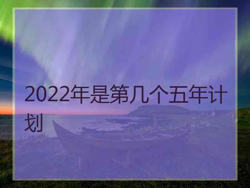 2022年是第几个五年计划