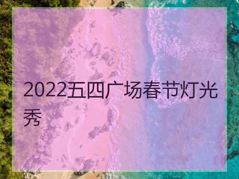 2022五四广场春节灯光秀