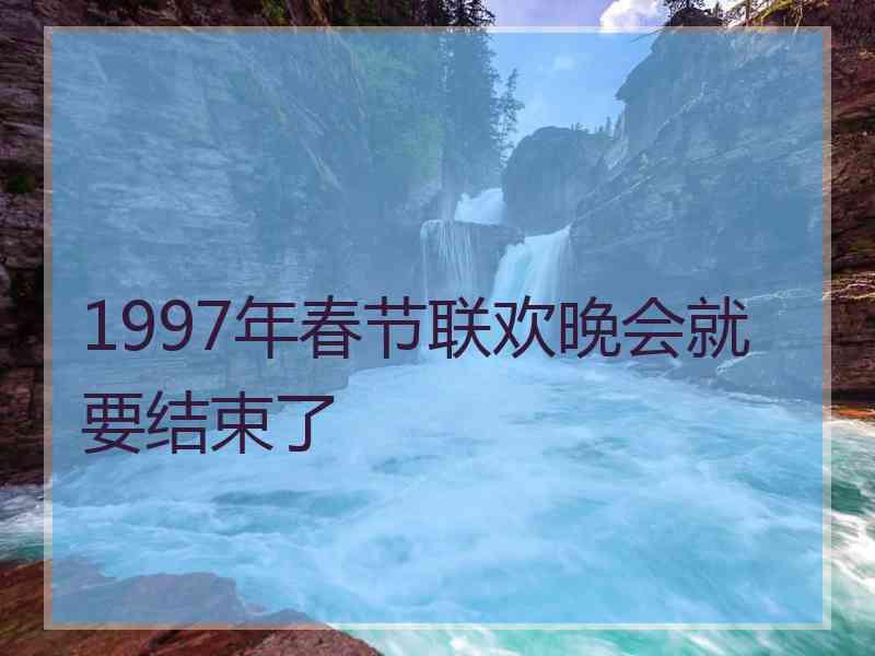 1997年春节联欢晚会就要结束了