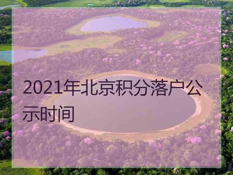 2021年北京积分落户公示时间