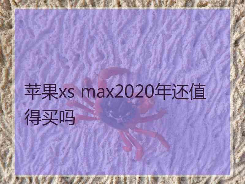 苹果xs max2020年还值得买吗