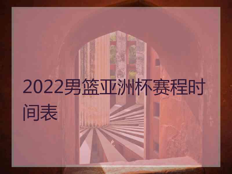 2022男篮亚洲杯赛程时间表