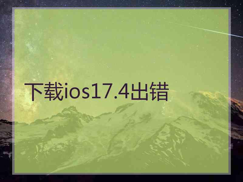 下载ios17.4出错