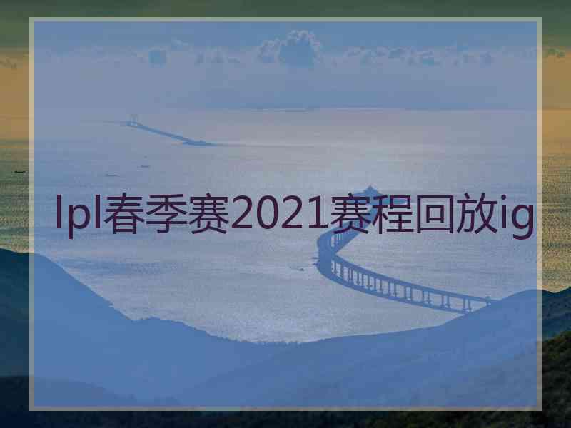 lpl春季赛2021赛程回放ig