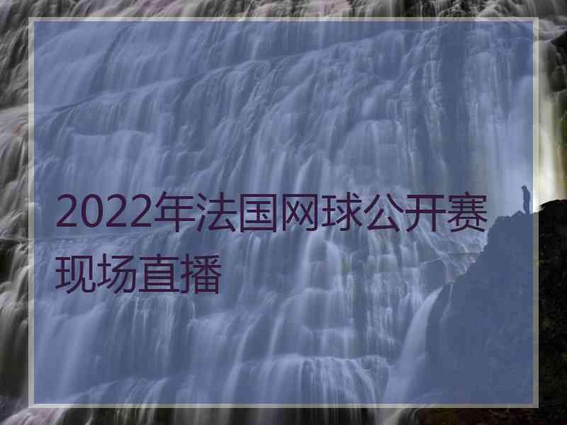 2022年法国网球公开赛现场直播