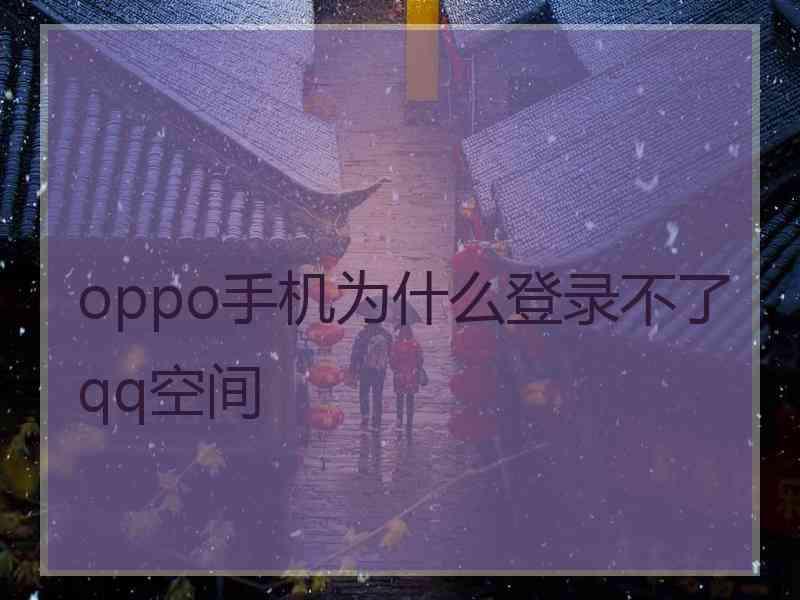 oppo手机为什么登录不了qq空间