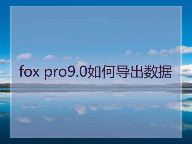 fox pro9.0如何导出数据