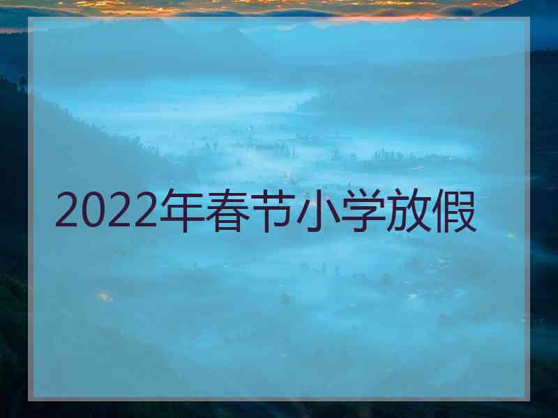 2022年春节小学放假