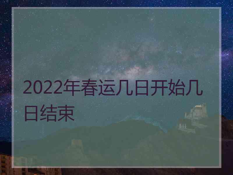 2022年春运几日开始几日结束