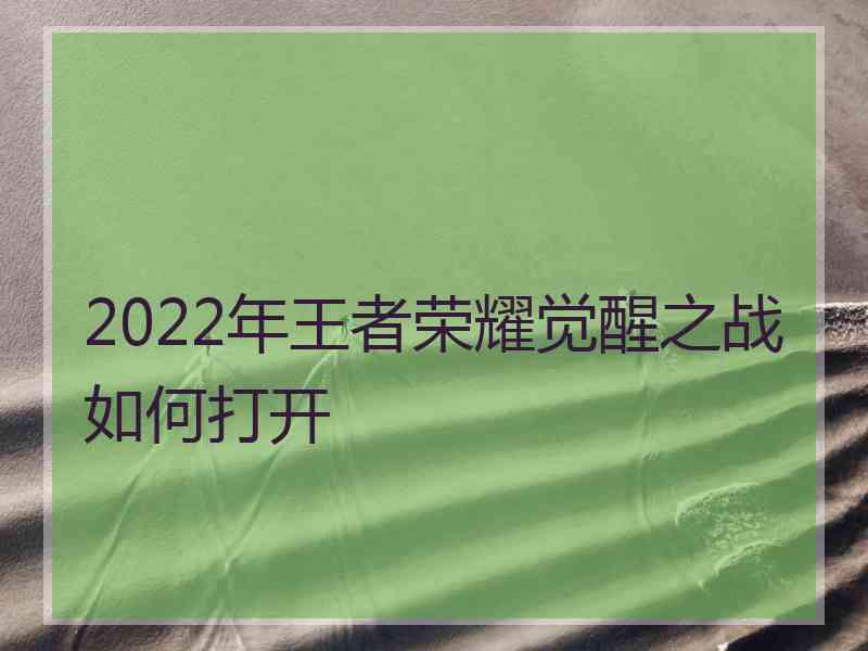 2022年王者荣耀觉醒之战如何打开