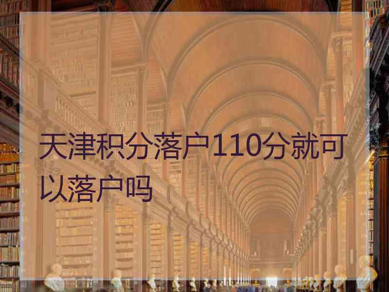 天津积分落户110分就可以落户吗