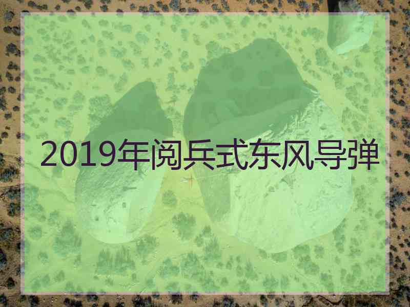 2019年阅兵式东风导弹