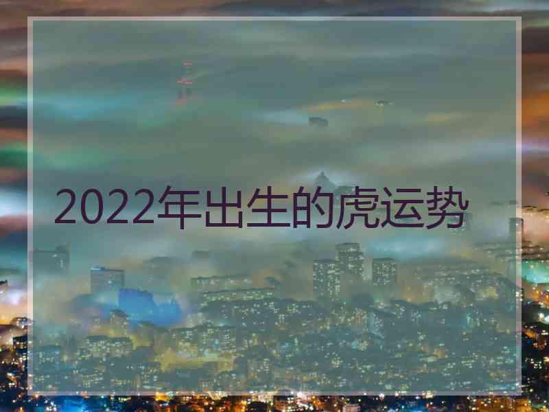 2022年出生的虎运势