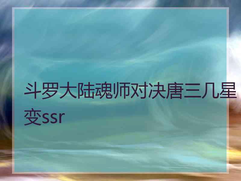 斗罗大陆魂师对决唐三几星变ssr