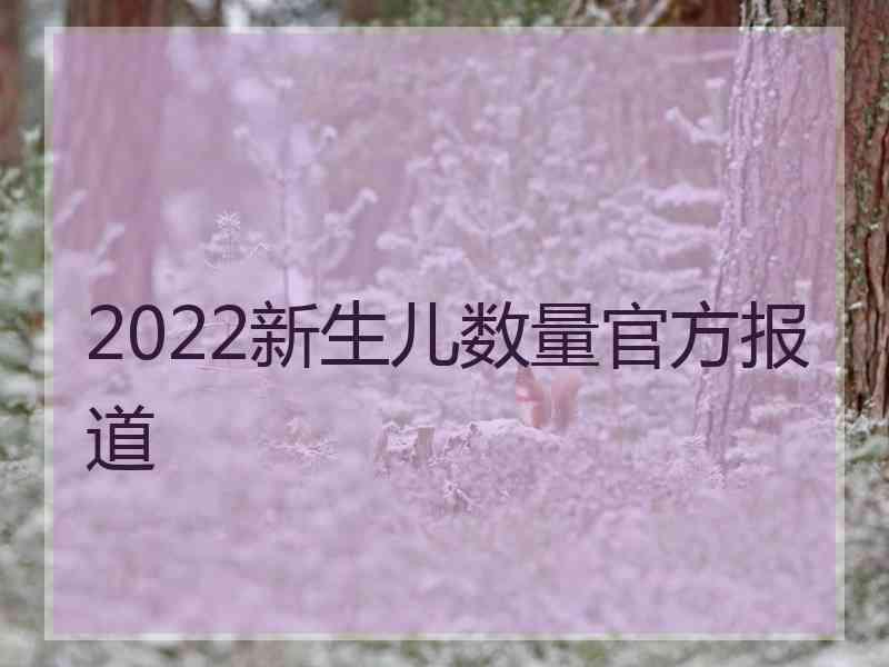 2022新生儿数量官方报道