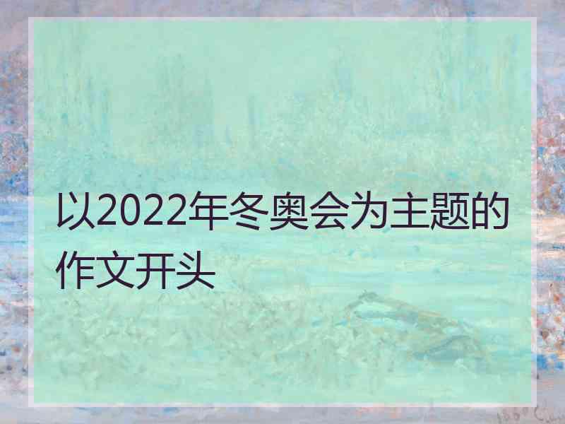 以2022年冬奥会为主题的作文开头