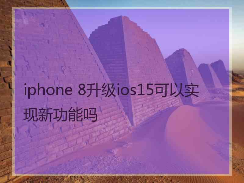 iphone 8升级ios15可以实现新功能吗