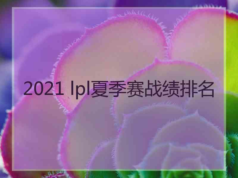 2021 lpl夏季赛战绩排名