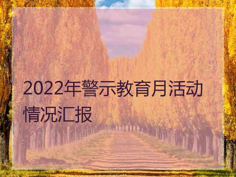 2022年警示教育月活动情况汇报