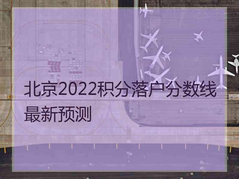 北京2022积分落户分数线最新预测