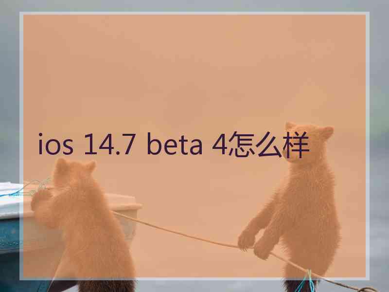 ios 14.7 beta 4怎么样