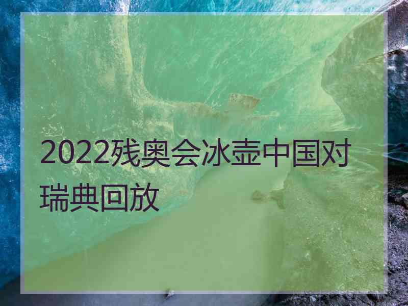 2022残奥会冰壶中国对瑞典回放