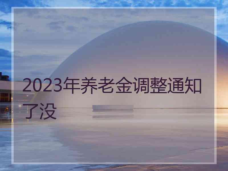 2023年养老金调整通知了没