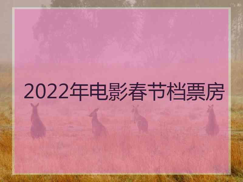 2022年电影春节档票房