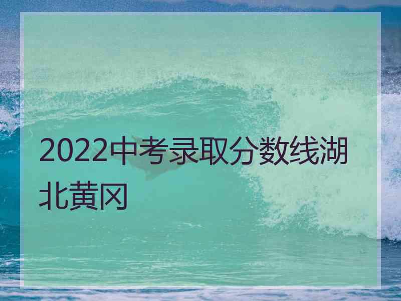 2022中考录取分数线湖北黄冈