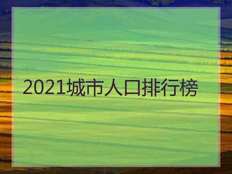 2021城市人口排行榜