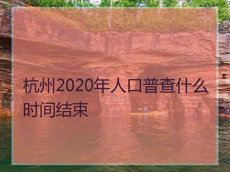 杭州2020年人口普查什么时间结束