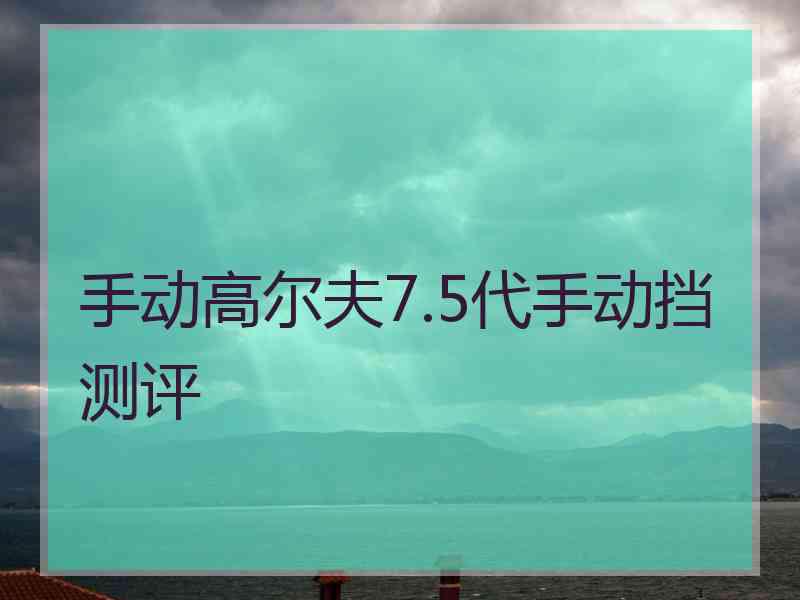 手动高尔夫7.5代手动挡测评