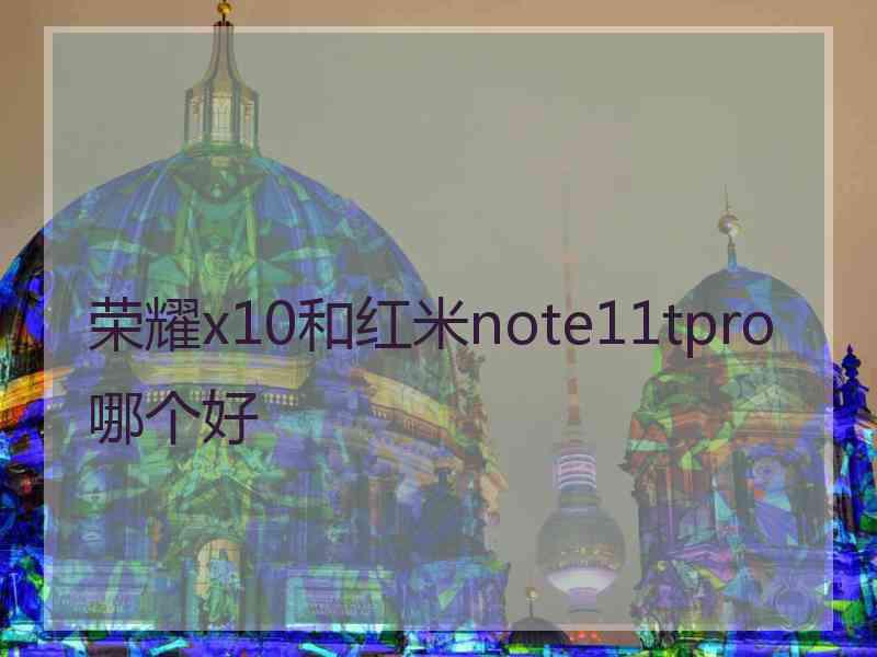 荣耀x10和红米note11tpro哪个好