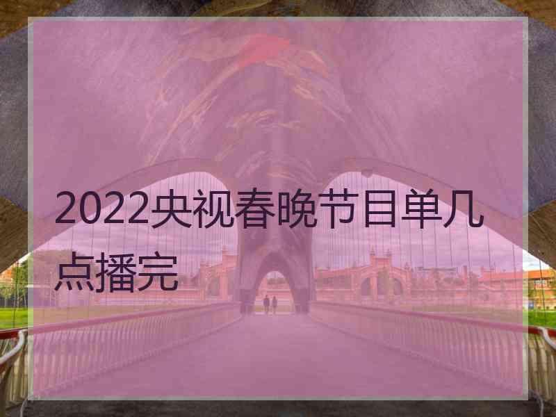 2022央视春晚节目单几点播完