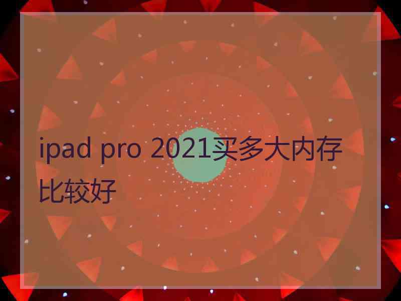 ipad pro 2021买多大内存比较好