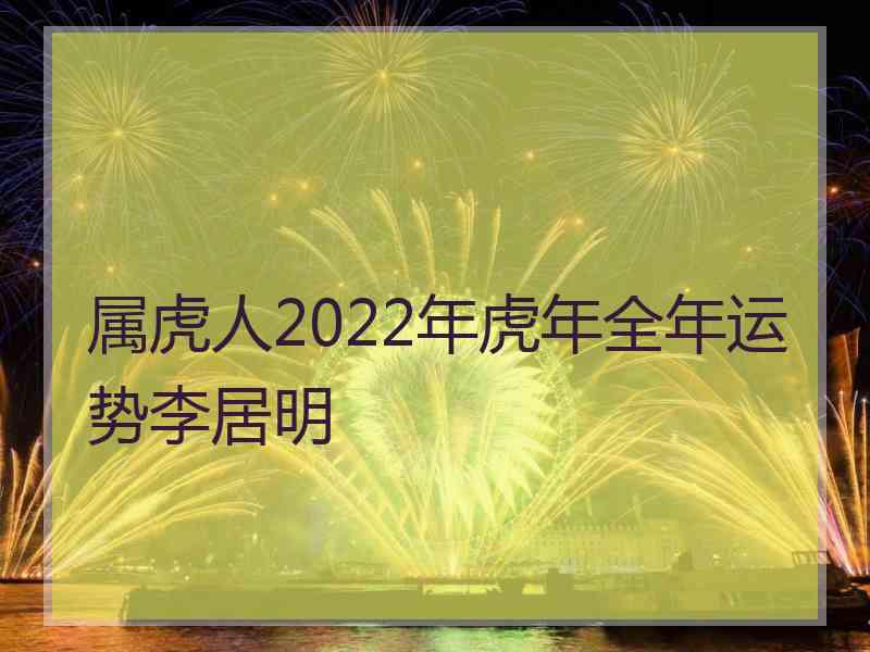 属虎人2022年虎年全年运势李居明