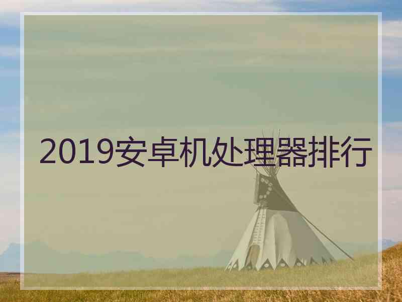 2019安卓机处理器排行