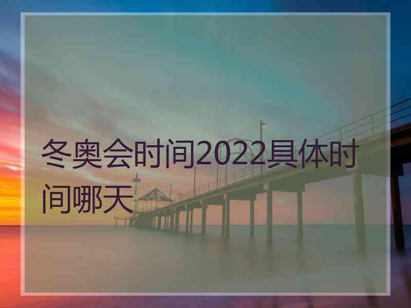 冬奥会时间2022具体时间哪天