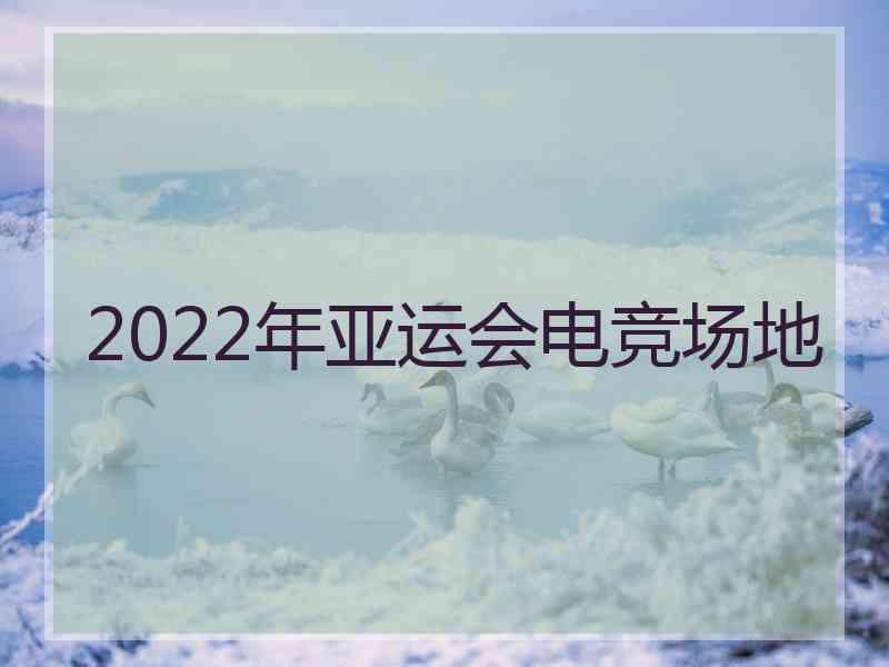 2022年亚运会电竞场地