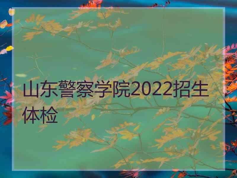 山东警察学院2022招生体检