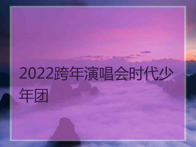 2022跨年演唱会时代少年团