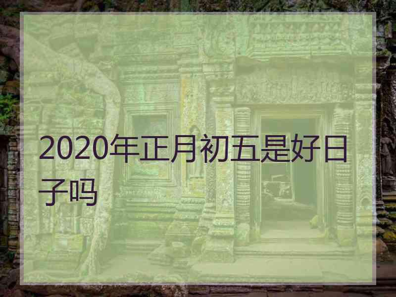 2020年正月初五是好日子吗