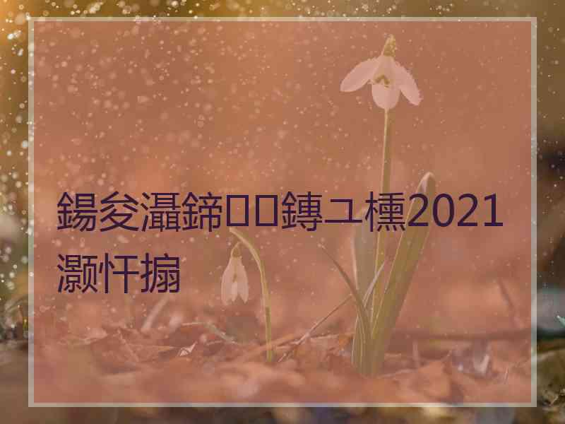 鍚夋灄鍗鏄ユ櫄2021灏忓搧